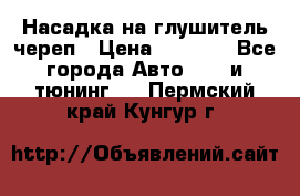 Насадка на глушитель череп › Цена ­ 8 000 - Все города Авто » GT и тюнинг   . Пермский край,Кунгур г.